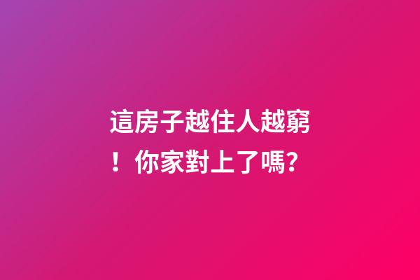 這房子越住人越窮！你家對上了嗎？
